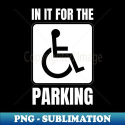 In it for the parking Amputation Prosthetic Leg Disability Wheelchair Leg Amputee Amputee Humor Arm Crutch Amputee - Premium Sublimation Digital Download - Fashionable and Fearless