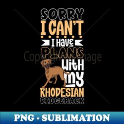 I have plans with my Rhodesian Ridgeback - High-Resolution PNG Sublimation File - Fashionable and Fearless