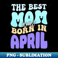 Best mom - April best mom in the world - Trendy Sublimation Digital Download - Spice Up Your Sublimation Projects