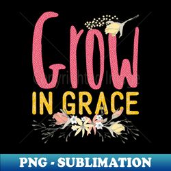 Grow in grace Christian design uplifting message - Unique Sublimation PNG Download - Unleash Your Creativity