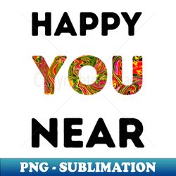 Happy You Near - Signature Sublimation PNG File - Perfect for Creative Projects