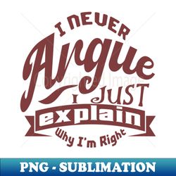 i never argue i just explain why im right - PNG Transparent Digital Download File for Sublimation - Create with Confidence
