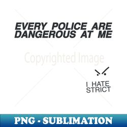 everypolice are dangerous at me - Exclusive Sublimation Digital File - Bold & Eye-catching