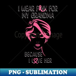 I wear pink for my grandma because I love her - PNG Transparent Digital Download File for Sublimation - Stunning Sublimation Graphics