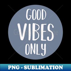 Good vibes only - Unique Sublimation PNG Download - Perfect for Sublimation Mastery