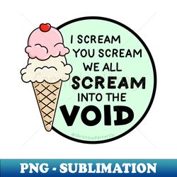 I scream you scream we all scream into the void and also for ice cream - Premium Sublimation Digital Download - Fashionable and Fearless