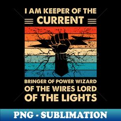 I Am Keeper Of The Current Bringer Of Power Wizard Of The Wires Lord Of The Lights - Exclusive PNG Sublimation Download - Boost Your Success with this Inspirational PNG Download