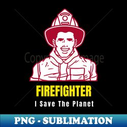 I Save The Planet - Firefighter - Trendy Sublimation Digital Download - Revolutionize Your Designs