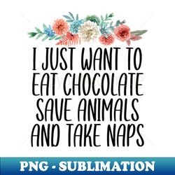 i just want to eat chocolate save animals and take naps  funny chocolate lover gift idea  chocoholic  chocolate sayings - sublimation-ready png file - bold & eye-catching