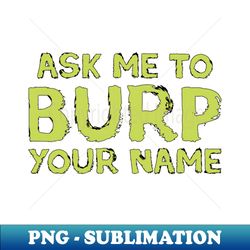 Ask me to burp your name - High-Quality PNG Sublimation Download - Bold & Eye-catching