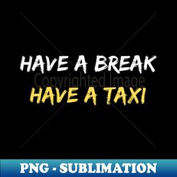 Have a Break Have a Taxi - Elegant Sublimation PNG Download - Spice Up Your Sublimation Projects