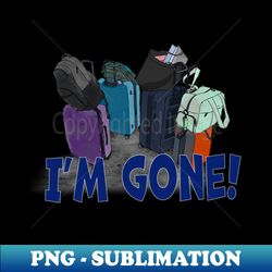 Im Gone - Premium Sublimation Digital Download - Perfect for Personalization