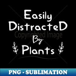Easily Distracted By Plants - Premium Sublimation Digital Download - Perfect for Personalization