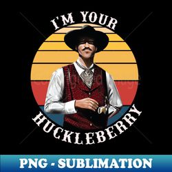 Im Your Huckleberry - High-Resolution PNG Sublimation File - Unleash Your Creativity