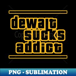 Dewalt Sucks Addict GTA parody - Trendy Sublimation Digital Download - Spice Up Your Sublimation Projects