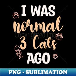 I Was Normal 3 Cats Ago - Exclusive PNG Sublimation Download - Unleash Your Creativity