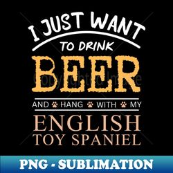 I Just Want to Drink Beer and Hang With My English Toy Spaniel - Premium PNG Sublimation File - Instantly Transform Your Sublimation Projects