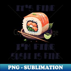 Its Fine Im Fine Sushi is Fine - Instant Sublimation Digital Download - Create with Confidence