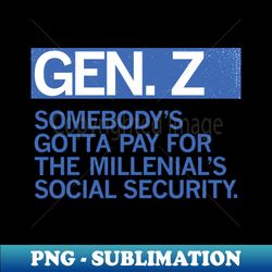 GEN Z - Somebodys Got to Pay For the Millenials Social Security - Trendy Sublimation Digital Download - Instantly Transform Your Sublimation Projects