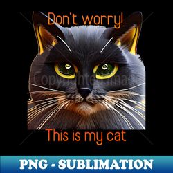 Dont worry This is my cat - Unique Sublimation PNG Download - Perfect for Sublimation Art