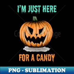 Halloween pumpkin Im just here for a candy no 1b - Exclusive PNG Sublimation Download - Defying the Norms