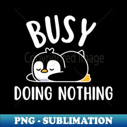 Busy Doing Nothing Penguin - Elegant Sublimation PNG Download - Perfect for Personalization