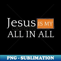 Jesus is my ALL IN ALL - Elegant Sublimation PNG Download - Enhance Your Apparel with Stunning Detail