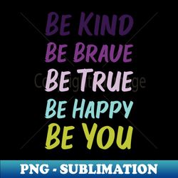 Be Kind Be Brave Be True Be Happy Be You  Purple Blue Green  White - PNG Transparent Digital Download File for Sublimation - Defying the Norms