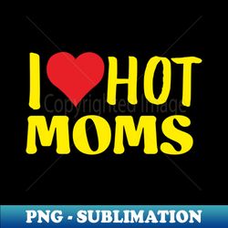 i love hot moms yellow - Exclusive Sublimation Digital File - Bold & Eye-catching