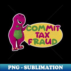 barney commit tax fraud - commit tax fraud funny tax season - png transparent sublimation file - transform your sublimation creations