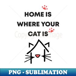 home is where your cat is - PNG Transparent Sublimation Design - Enhance Your Apparel with Stunning Detail