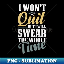I Wont Quit but I Will Swear the Whole Time  Funny Gym Saying  Workout Saying Gift Idea  Christmas Gifts - Exclusive PNG Sublimation Download - Boost Your Success with this Inspirational PNG Download