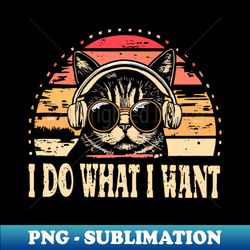I Do What I Want Funny Cat Men Women Cute Retro Vintage - Exclusive Sublimation Digital File - Instantly Transform Your Sublimation Projects
