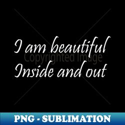 I am beautiful Inside and out - Artistic Sublimation Digital File - Revolutionize Your Designs