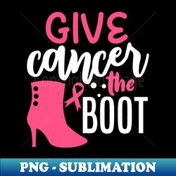Give Cancer The Boot - Stylish Sublimation Digital Download - Perfect for Personalization