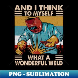 and i think to myself what a wonderful weld - exclusive png sublimation download - stunning sublimation graphics