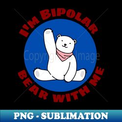 Im Bipolar Bear With Me  Cute Polar Bear Pun - PNG Transparent Sublimation Design - Spice Up Your Sublimation Projects