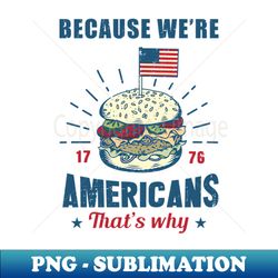 Because were Americans thats why - PNG Transparent Sublimation File - Capture Imagination with Every Detail