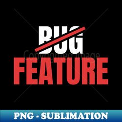 Its Not a Bug Its a Feature - Funny Coding - Special Edition Sublimation PNG File - Fashionable and Fearless