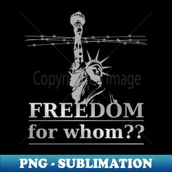 Freedom for whom - Special Edition Sublimation PNG File - Perfect for Creative Projects