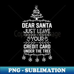 Funny Christmas Santa Claus Saying Gift Ideas - Dear Santa Just Leave Your Credit Card Under the Tree - Xmas Santa Gifts - Sublimation-Ready PNG File - Unleash Your Inner Rebellion