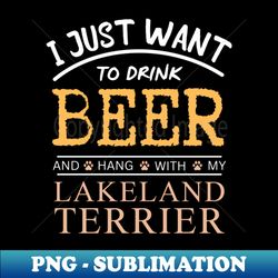 I Just Want to Drink Beer and Hang With My Lakeland Terrier - PNG Transparent Sublimation Design - Defying the Norms