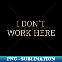 I dont work here - Elegant Sublimation PNG Download - Stunning Sublimation Graphics