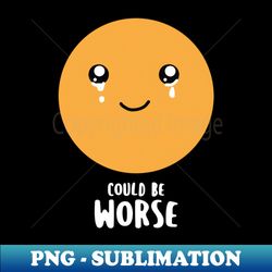 Could be worse - Funny but also sad - PNG Sublimation Digital Download - Perfect for Sublimation Mastery