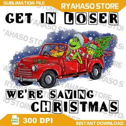 Get In Loser We're Saving Christmas PNG,Grinchmas PNG, Christmas Tree PNG,Christmas png, Funny Christmas png