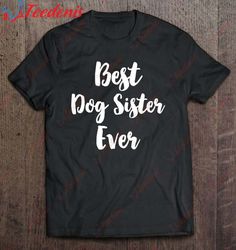 Best Dog Sister Ever Cute Gift Christmas T-Shirt, Christmas Family Shirts Ideas  Wear Love, Share Beauty