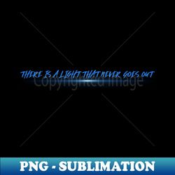 there is a light that never goes out - instant png sublimation download - stunning sublimation graphics