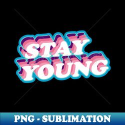 stay young - Professional Sublimation Digital Download - Unleash Your Inner Rebellion