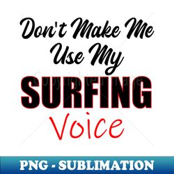 Surfing Dont Make Me Use My Surfing Voice - Digital Sublimation Download File - Revolutionize Your Designs