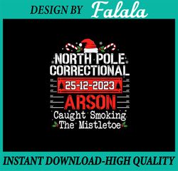 PNG ONLY North Pole Correctional Arson Matching Family Christmas Png, Arson Caught Smoking The Mistletoe Png, Christmas